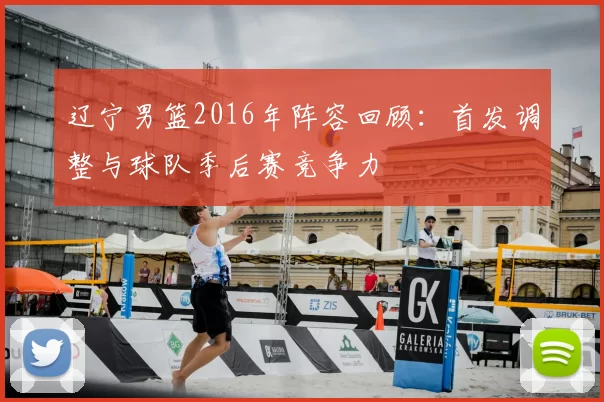 辽宁男篮2016年阵容回顾:首发调整与球队季后赛竞争力