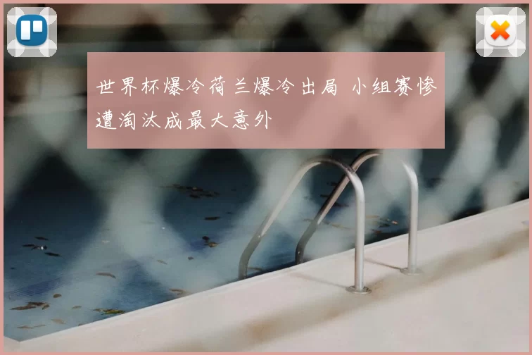 世界杯爆冷荷兰爆冷出局 小组赛惨遭淘汰成最大意外