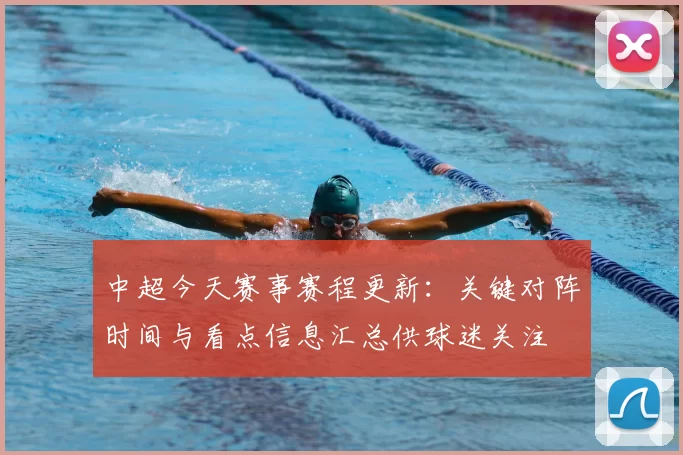 中超今天赛事赛程更新:关键对阵时间与看点信息汇总供球迷关注