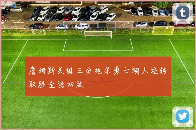 詹姆斯关键三分绝杀勇士湖人逆转取胜全场回放