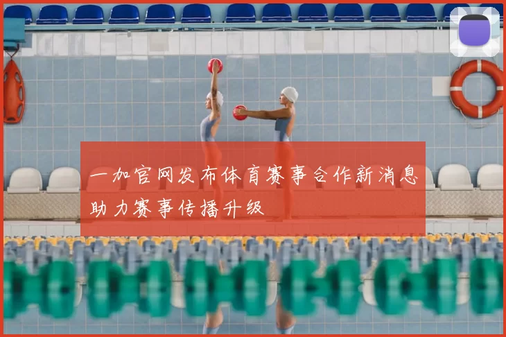 一加官网发布体育赛事合作新消息助力赛事传播升级