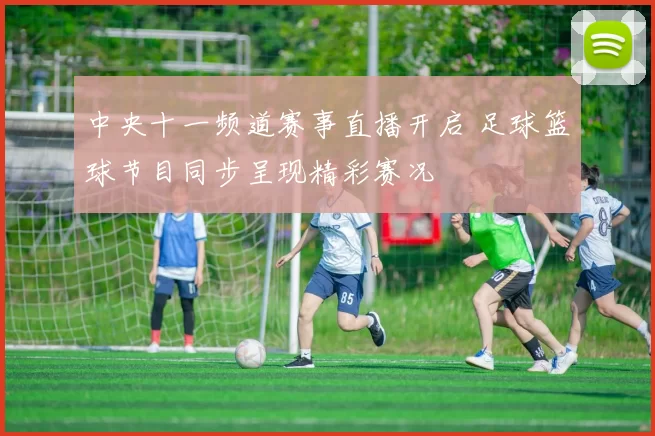 中央十一频道赛事直播开启 足球篮球节目同步呈现精彩赛况