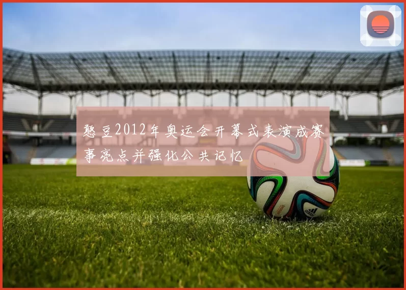 憨豆2012年奥运会开幕式表演成赛事亮点并强化公共记忆