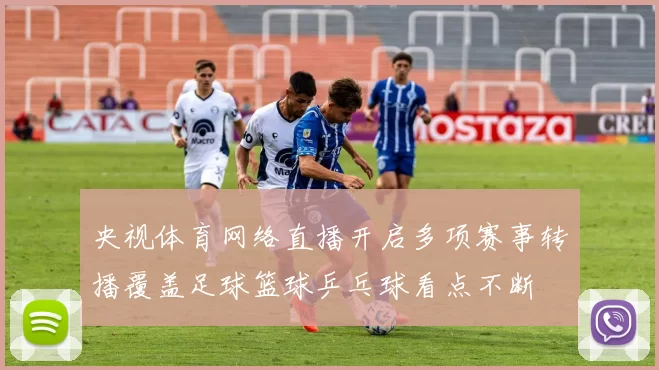 央视体育网络直播开启多项赛事转播覆盖足球篮球乒乓球看点不断