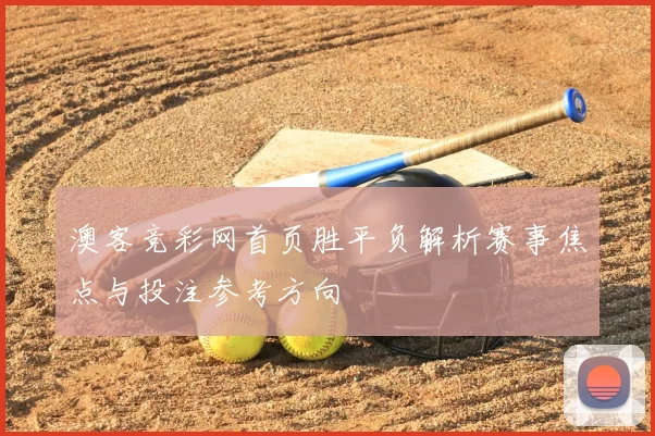 澳客竞彩网首页胜平负解析赛事焦点与投注参考方向