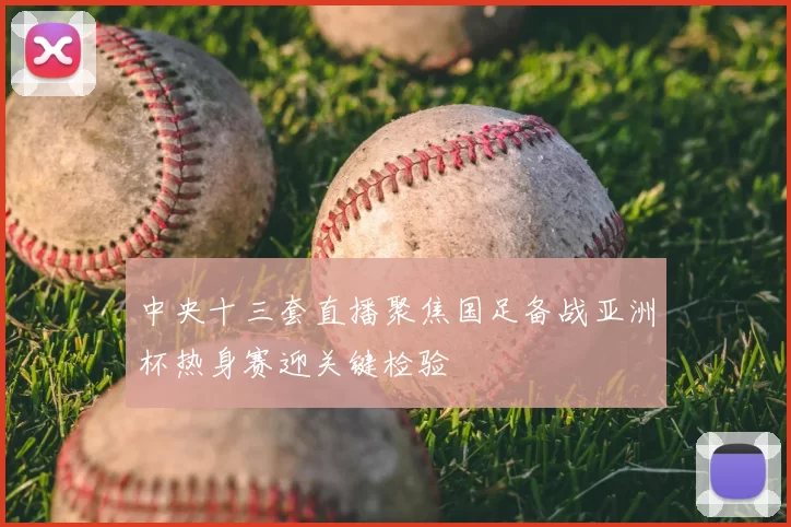 中央十三套直播聚焦国足备战亚洲杯热身赛迎关键检验