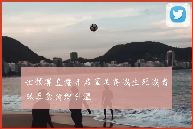 世预赛直播开启国足备战生死战晋级悬念持续升温