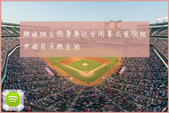 辣妹组合现身奥运会闭幕式重现经典曲目点燃全场