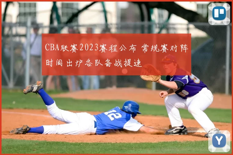 CBA联赛2023赛程公布 常规赛对阵时间出炉各队备战提速