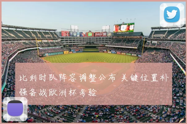 比利时队阵容调整公布 关键位置补强备战欧洲杯考验