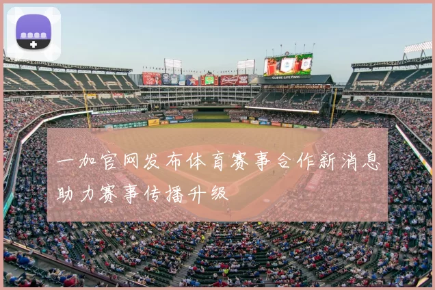 一加官网发布体育赛事合作新消息助力赛事传播升级