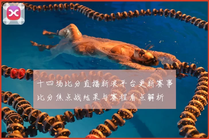 十四场比分直播新浪平台更新赛事比分焦点战结果与赛程看点解析