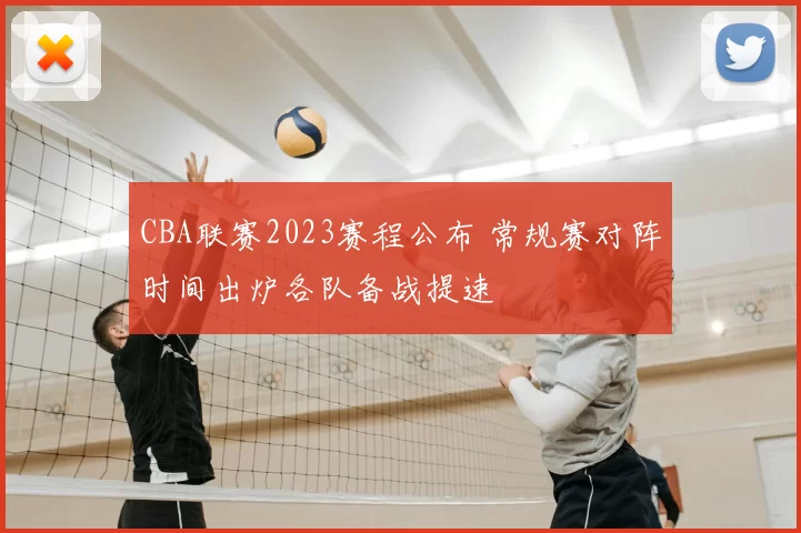 CBA联赛2023赛程公布 常规赛对阵时间出炉各队备战提速