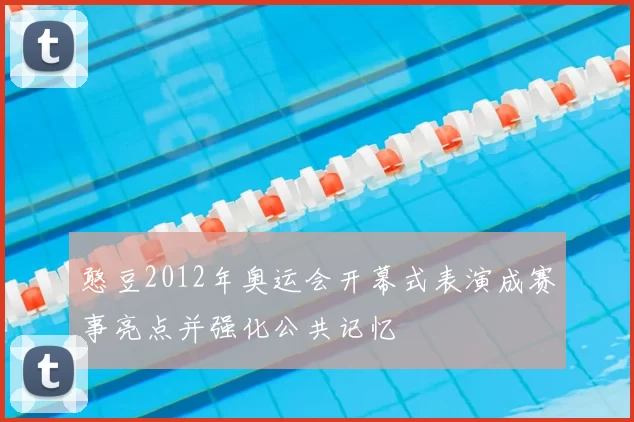 憨豆2012年奥运会开幕式表演成赛事亮点并强化公共记忆