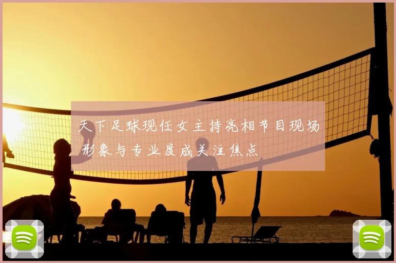 天下足球现任女主持亮相节目现场 形象与专业度成关注焦点