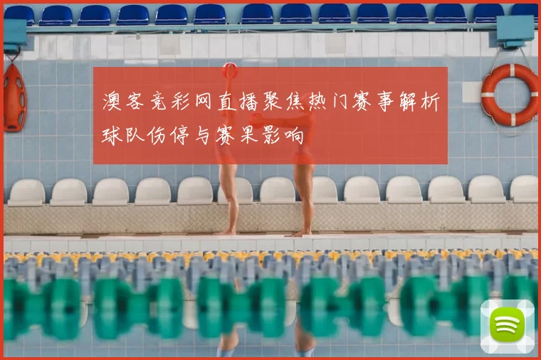 澳客竞彩网直播聚焦热门赛事解析球队伤停与赛果影响
