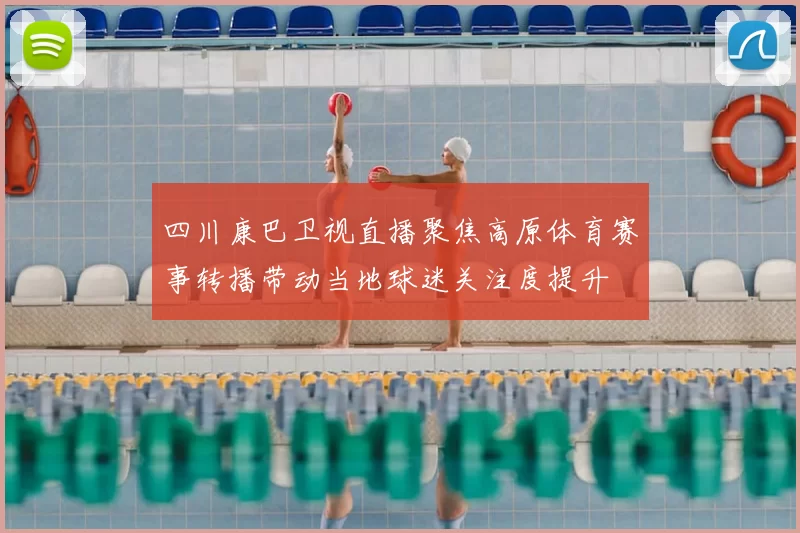 四川康巴卫视直播聚焦高原体育赛事转播带动当地球迷关注度提升