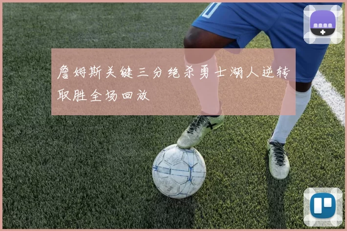 詹姆斯关键三分绝杀勇士湖人逆转取胜全场回放