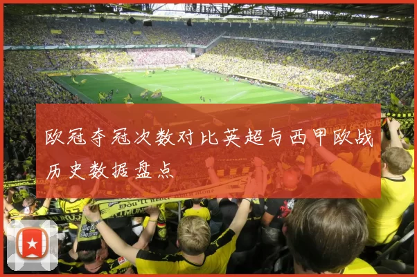欧冠夺冠次数对比英超与西甲欧战历史数据盘点