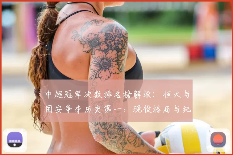 中超冠军次数排名榜解读：恒大与国安争夺历史第一，现役格局与纪录影响