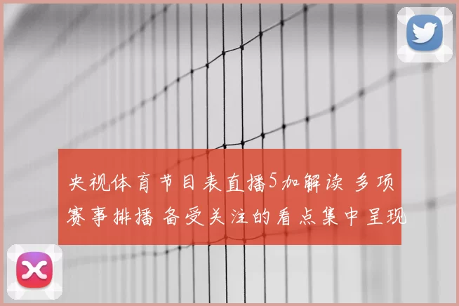 央视体育节目表直播5加解读 多项赛事排播 备受关注的看点集中呈现