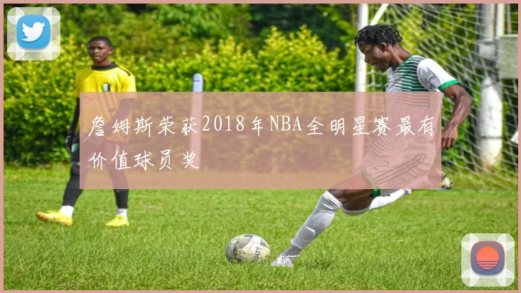 詹姆斯荣获2018年NBA全明星赛最有价值球员奖