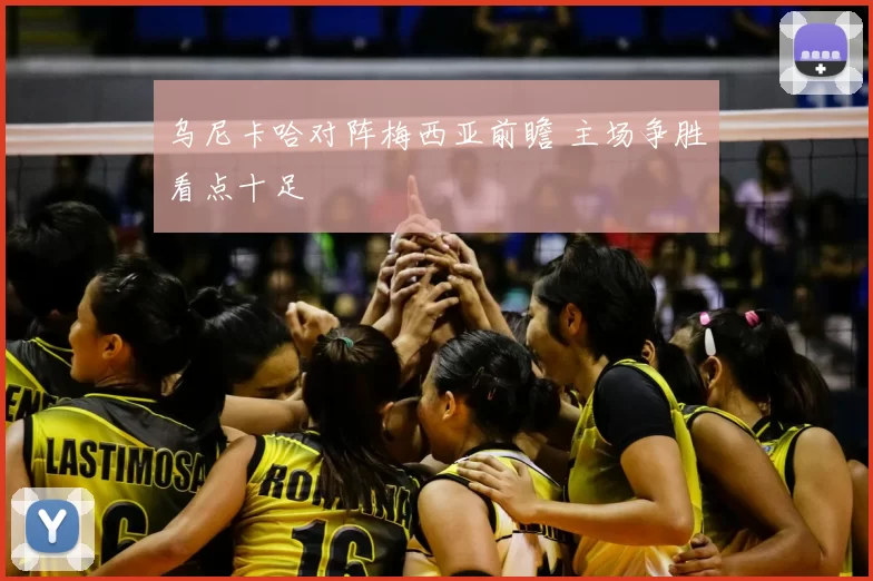 乌尼卡哈对阵梅西亚前瞻 主场争胜看点十足
