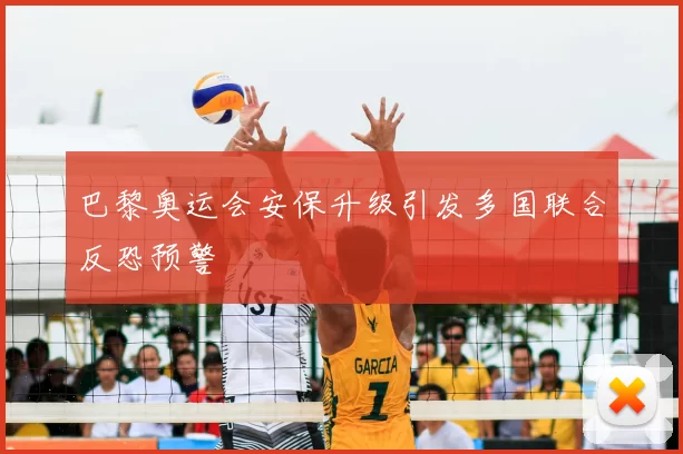 巴黎奥运会安保升级引发多国联合反恐预警